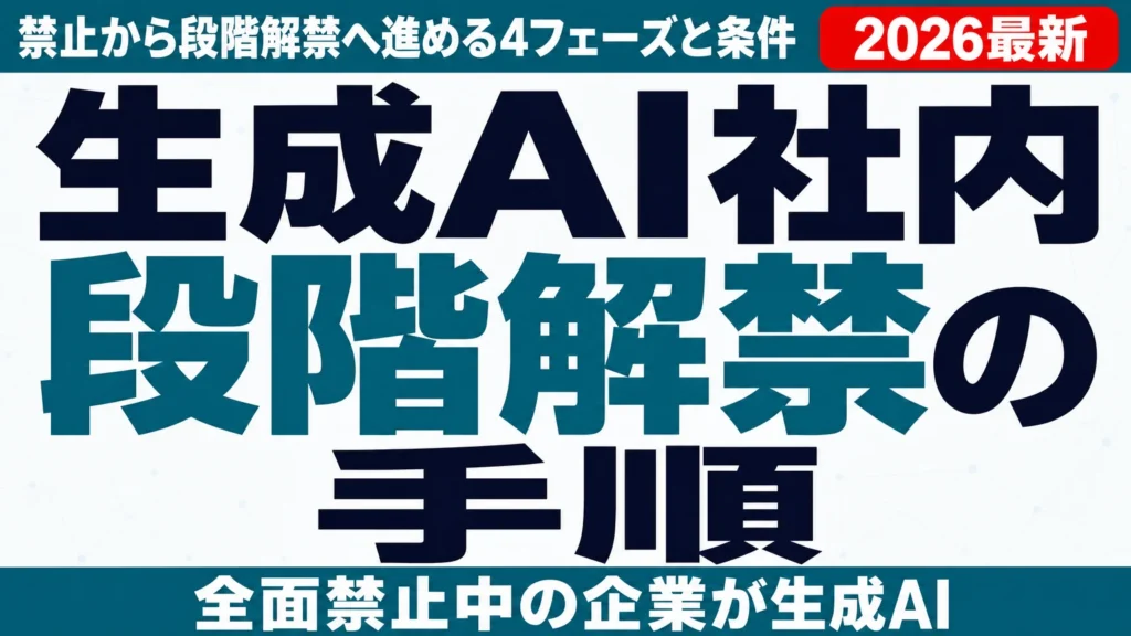 生成AI社内解禁の手順｜禁止から段階解禁へ進める4フェーズと条件