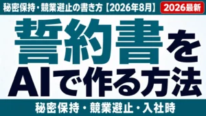 誓約書をAIで作る方法｜秘密保持・競業避止の書き方【2026年8月】