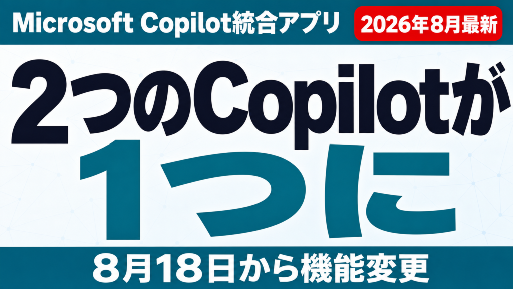 Microsoft Copilot統合アプリ開始｜変更点まとめ【2026年8月】