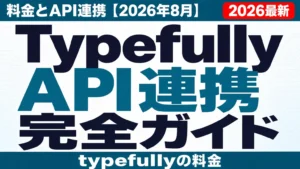Typefully完全ガイド｜料金とAPI連携【2026年8月】