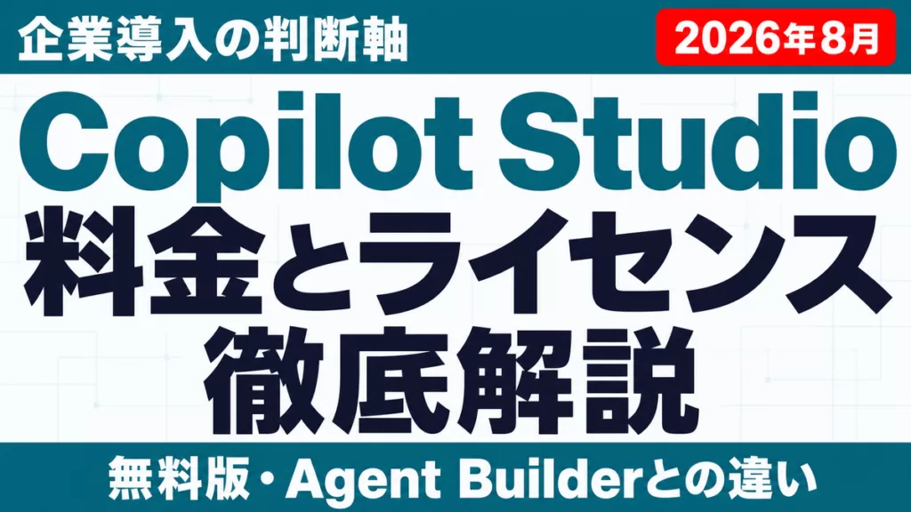 【2026年8月】Copilot Studioとは｜料金・ライセンス・導入判断
