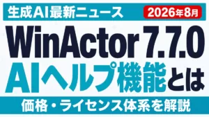 WinActor 7.7.0とは｜AIヘルプ機能と価格【2026年8月】