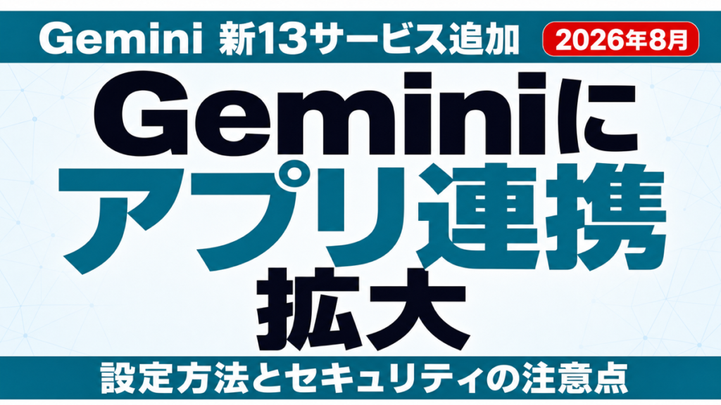 Geminiアプリ連携とは｜新13サービス追加と設定・注意点【2026年8月】