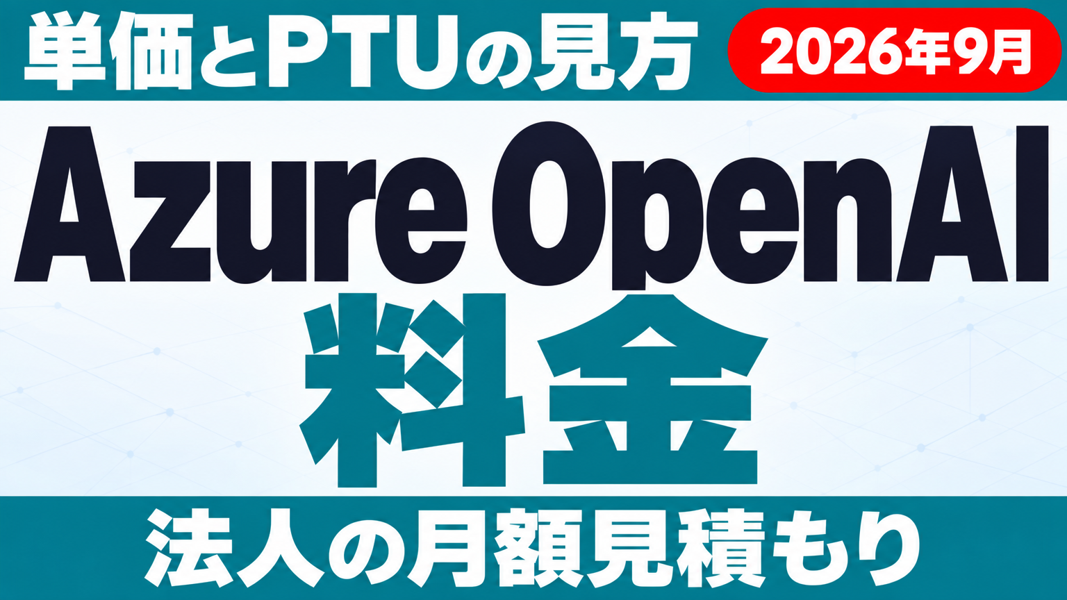 Azure OpenAI料金｜単価・PTU・法人の見積もり方【2026年9月】 ｜ 株式