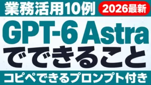 GPT-6 Astraでできること｜業務活用10例とプロンプト【2026年9月】