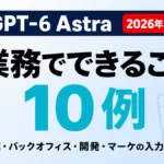 GPT-6 Astraでできること｜業務活用10例とプロンプト【2026年9月】