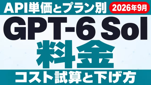 GPT-6 Sol 料金｜API単価・ChatGPTプラン・コスト試算【2026年9月】