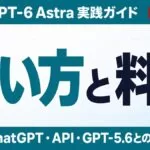 GPT-6 Astraの使い方｜ChatGPT・API・料金【2026年9月】