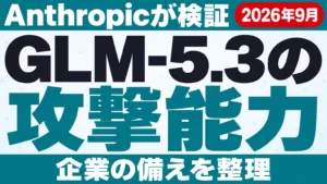 GLM-5.3の攻撃能力をAnthropicが検証｜企業の備え【2026年9月】