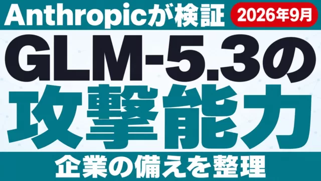 GLM-5.3の攻撃能力をAnthropicが検証｜企業の備え【2026年9月】