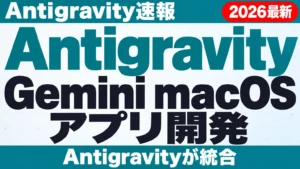 【2026年10月最新】Gemini macOS アプリ開発｜Antigravity速報