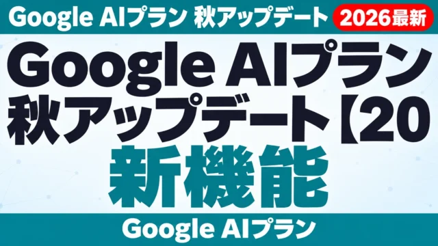 Google AIプラン秋アップデート【2026年10月最新】新機能と料金