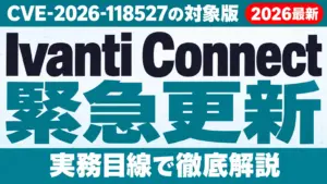 Ivanti Connect Secure脆弱性｜CVE-2026-118527の対象版