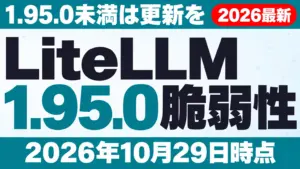LiteLLM脆弱性｜1.95.0未満は更新を【2026年10月29日】